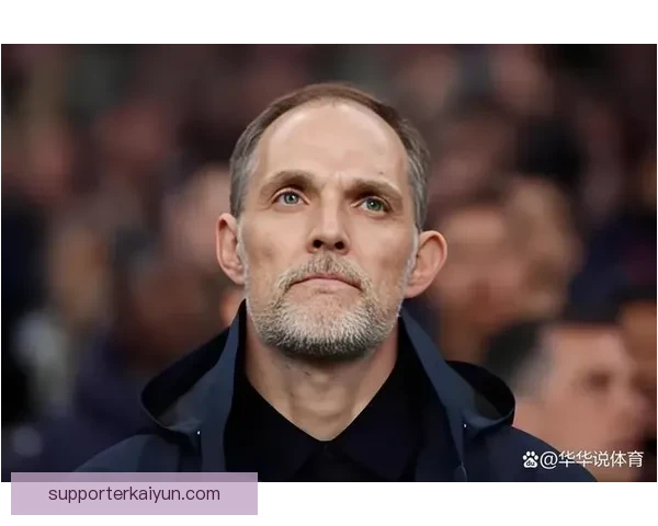 图赫尔足球影响力持续提升，指挥球队表现稳健，策略备受关注。